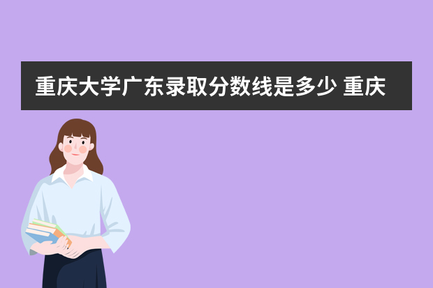 重庆大学广东录取分数线是多少 重庆大学广东招生人数多少